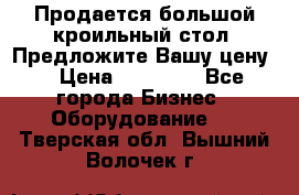 Продается большой кроильный стол. Предложите Вашу цену! › Цена ­ 15 000 - Все города Бизнес » Оборудование   . Тверская обл.,Вышний Волочек г.